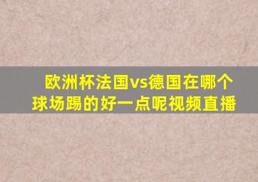 欧洲杯法国vs德国在哪个球场踢的好一点呢视频直播