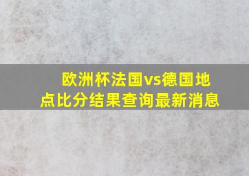 欧洲杯法国vs德国地点比分结果查询最新消息