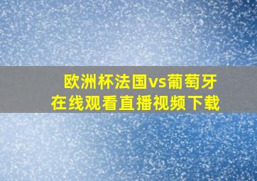 欧洲杯法国vs葡萄牙在线观看直播视频下载