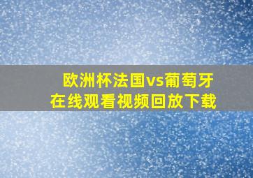 欧洲杯法国vs葡萄牙在线观看视频回放下载