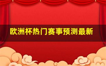 欧洲杯热门赛事预测最新