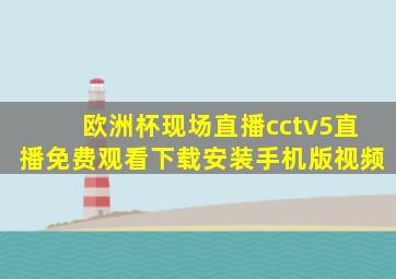 欧洲杯现场直播cctv5直播免费观看下载安装手机版视频