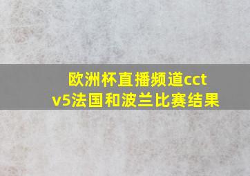 欧洲杯直播频道cctv5法国和波兰比赛结果