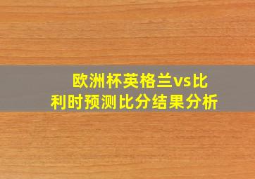 欧洲杯英格兰vs比利时预测比分结果分析