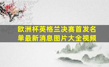 欧洲杯英格兰决赛首发名单最新消息图片大全视频