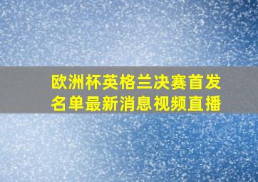 欧洲杯英格兰决赛首发名单最新消息视频直播