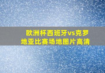 欧洲杯西班牙vs克罗地亚比赛场地图片高清