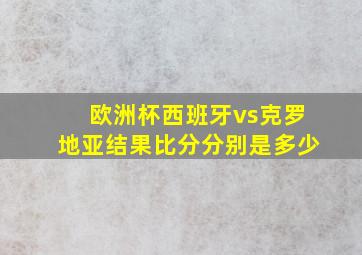 欧洲杯西班牙vs克罗地亚结果比分分别是多少