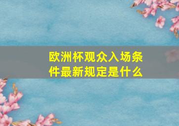 欧洲杯观众入场条件最新规定是什么