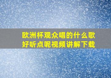 欧洲杯观众唱的什么歌好听点呢视频讲解下载