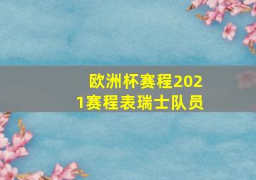 欧洲杯赛程2021赛程表瑞士队员