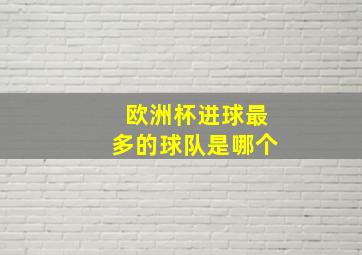 欧洲杯进球最多的球队是哪个