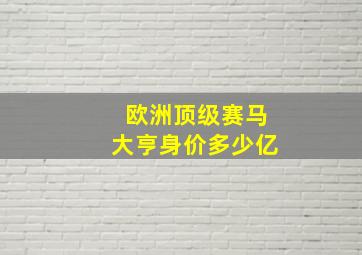 欧洲顶级赛马大亨身价多少亿