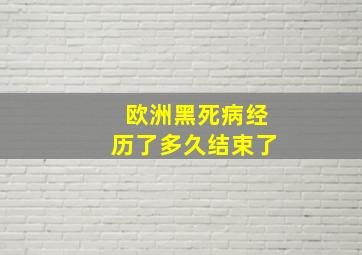 欧洲黑死病经历了多久结束了