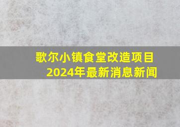 歌尔小镇食堂改造项目2024年最新消息新闻