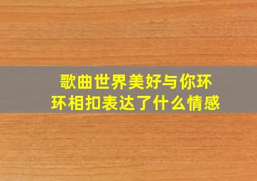 歌曲世界美好与你环环相扣表达了什么情感