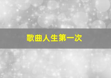 歌曲人生第一次