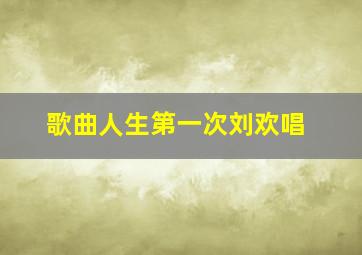 歌曲人生第一次刘欢唱