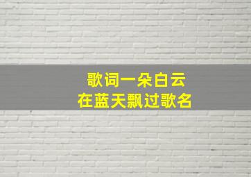 歌词一朵白云在蓝天飘过歌名