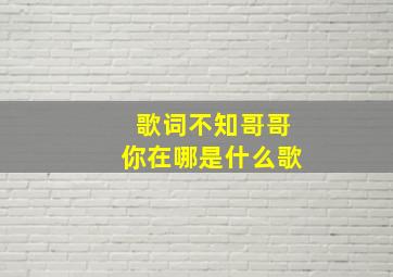 歌词不知哥哥你在哪是什么歌