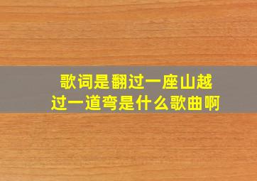 歌词是翻过一座山越过一道弯是什么歌曲啊