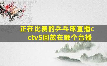 正在比赛的乒乓球直播cctv5回放在哪个台播