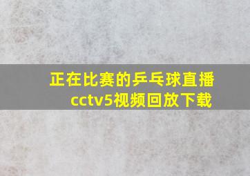 正在比赛的乒乓球直播cctv5视频回放下载