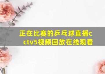 正在比赛的乒乓球直播cctv5视频回放在线观看