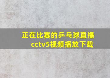 正在比赛的乒乓球直播cctv5视频播放下载