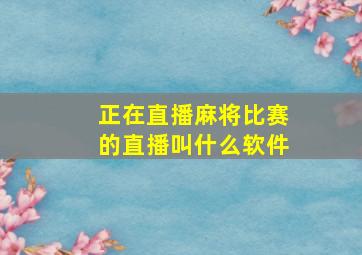 正在直播麻将比赛的直播叫什么软件