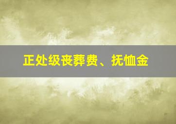 正处级丧葬费、抚恤金