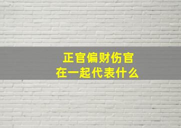 正官偏财伤官在一起代表什么