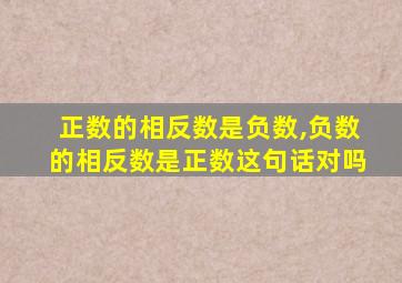 正数的相反数是负数,负数的相反数是正数这句话对吗