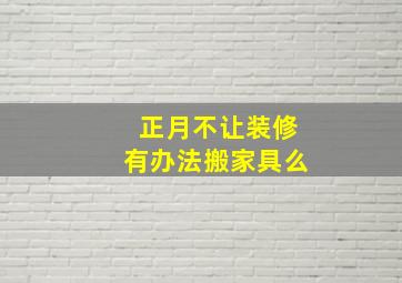 正月不让装修有办法搬家具么