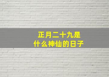 正月二十九是什么神仙的日子