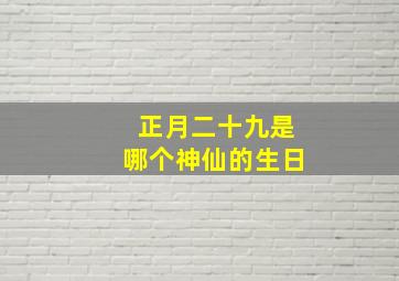 正月二十九是哪个神仙的生日