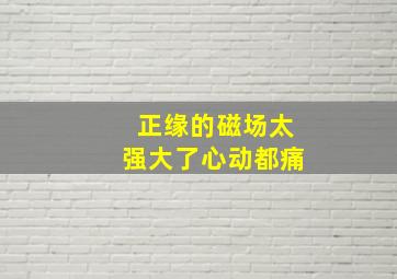 正缘的磁场太强大了心动都痛