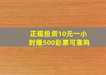 正规投资10元一小时赚500彩票可靠吗