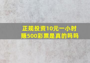 正规投资10元一小时赚500彩票是真的吗吗