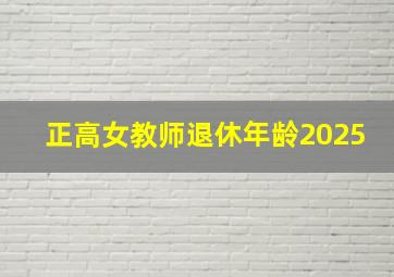 正高女教师退休年龄2025