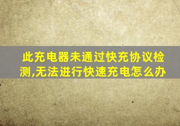 此充电器未通过快充协议检测,无法进行快速充电怎么办