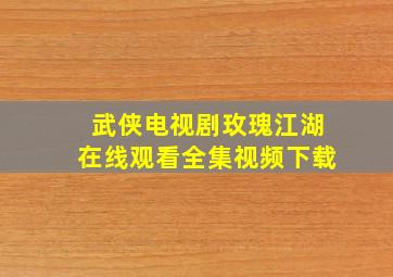 武侠电视剧玫瑰江湖在线观看全集视频下载