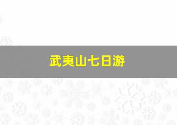 武夷山七日游