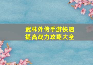 武林外传手游快速提高战力攻略大全