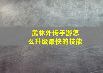 武林外传手游怎么升级最快的技能