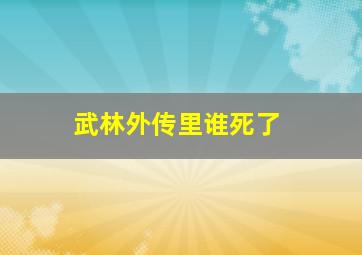 武林外传里谁死了