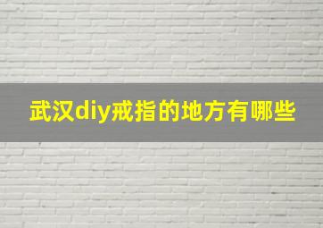 武汉diy戒指的地方有哪些