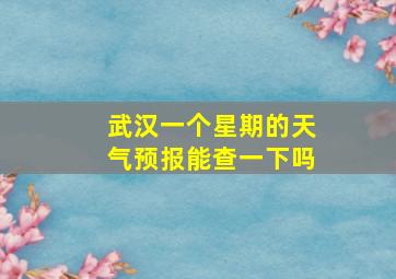 武汉一个星期的天气预报能查一下吗