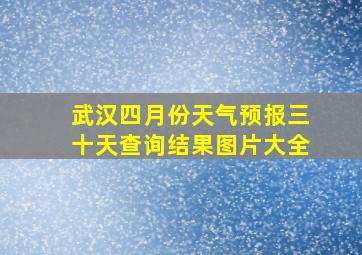 武汉四月份天气预报三十天查询结果图片大全