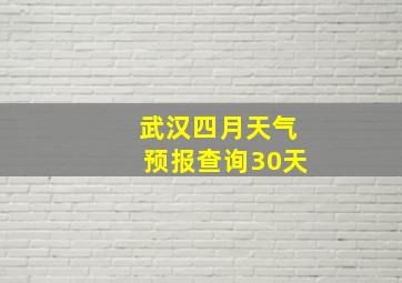 武汉四月天气预报查询30天